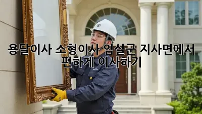 용달이사 소형이사: 임실군 지사면에서 편하게 이사하기
