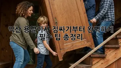 익산 용달이사, 짐싸기부터 완벽하게! 필수 팁 총정리