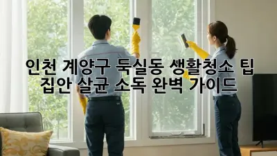 인천 계양구 둑실동 생활청소 팁: 집안 살균 소독 완벽 가이드